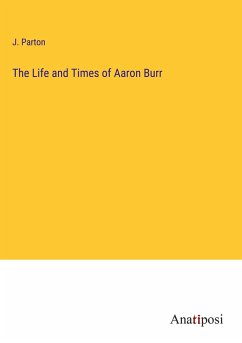 The Life and Times of Aaron Burr - Parton, J.