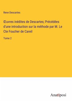 ¿uvres inédites de Descartes; Précédées d'une introduction sur la méthode par M. Le Cte Foucher de Careil - Descartes, Rene