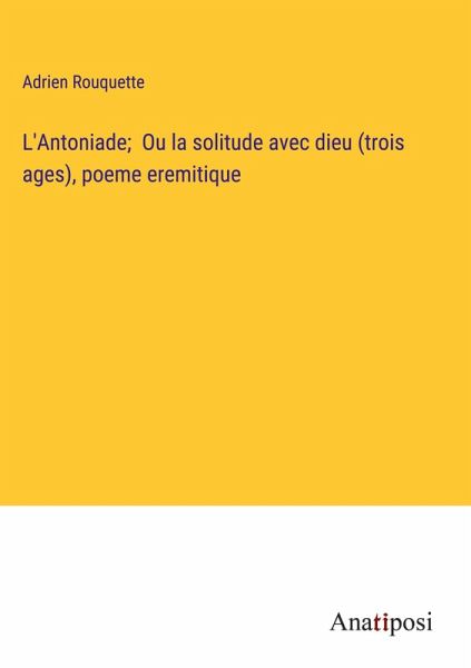 L'Antoniade; Ou la solitude avec dieu (trois ages), poeme eremitique L'Antoniade; Ou la solitude avec dieu (trois ages), poeme eremitique