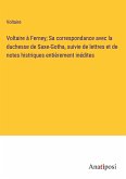 Voltaire à Ferney; Sa correspondance avec la duchesse de Saxe-Gotha, suivie de lettres et de notes histriques entièrement inédites