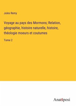 Voyage au pays des Mormons; Relation, géographie, histoire naturelle, histoire, théologie moeurs et coutumes - Remy, Jules