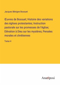 ¿uvres de Bossuet; Histoire des variations des églises protestantes; Instruction pastorale sur les promesses de l'église; Elévation à Dieu sur les mystères; Pensées morales et chrétiennes - Bossuet, Jacques Bénigne