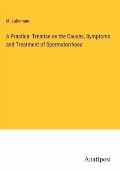 A Practical Treatise on the Causes, Symptoms and Treatment of Spermatorrhoea - Lallemand, M.