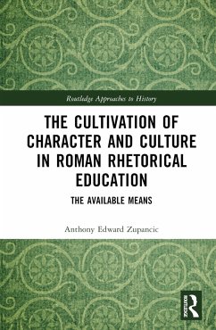 The Cultivation of Character and Culture in Roman Rhetorical Education - Zupancic, Anthony Edward