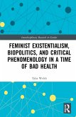 Feminist Existentialism, Biopolitics, and Critical Phenomenology in a Time of Bad Health
