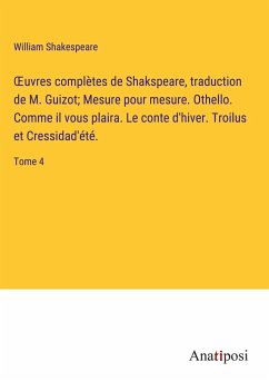 ¿uvres complètes de Shakspeare, traduction de M. Guizot; Mesure pour mesure. Othello. Comme il vous plaira. Le conte d'hiver. Troilus et Cressidad'été. - Shakespeare, William