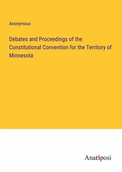 Debates and Proceedings of the Constitutional Convention for the Territory of Minnesota - Anonymous
