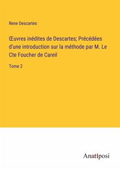 ¿uvres inédites de Descartes; Précédées d'une introduction sur la méthode par M. Le Cte Foucher de Careil - Descartes, Rene