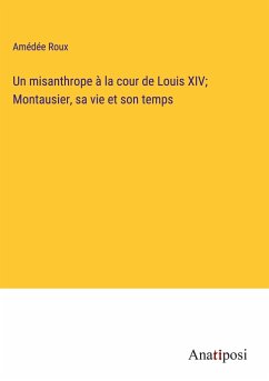 Un misanthrope à la cour de Louis XIV; Montausier, sa vie et son temps - Roux, Amédée