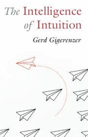The Intelligence of Intuition - Gigerenzer, Gerd (Max Planck Institute for Human Development)