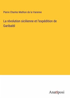 La révolution sicilienne et l'expédition de Garibaldi - Mathon de la Varenne, Pierre Charles