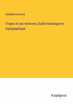 Troyes et ses environs; Guide historique et topographique - Aufauvre, Amédée