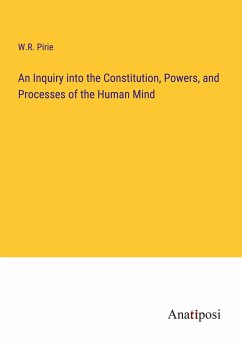 An Inquiry into the Constitution, Powers, and Processes of the Human Mind - Pirie, W. R.