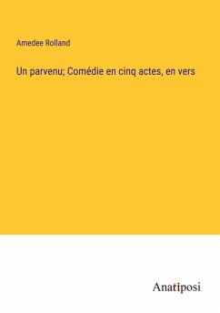 Un parvenu; Comédie en cinq actes, en vers - Rolland, Amedee