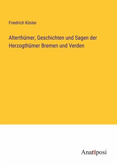 Alterthümer, Geschichten und Sagen der Herzogthümer Bremen und Verden - Köster, Friedrich