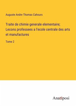 Traite de chimie generale elementaire; Lecons professees a l'ecole centrale des arts et manufactures - Cahours, Auguste Andre Thomas