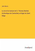 La vie et le martyre de S. Thomas Becket; Archevêque de Cantorbéry et légat du Saint Siège