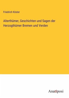 Alterthümer, Geschichten und Sagen der Herzogthümer Bremen und Verden - Köster, Friedrich