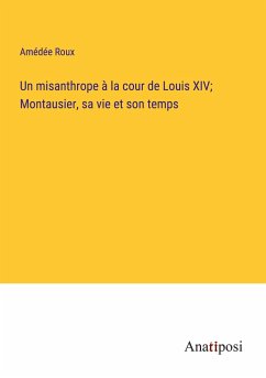 Un misanthrope à la cour de Louis XIV; Montausier, sa vie et son temps - Roux, Amédée