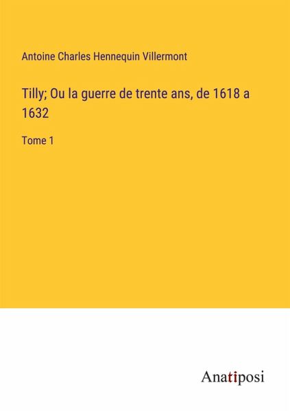 Tilly; Ou la guerre de trente ans, de 1618 a 1632