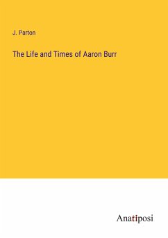 The Life and Times of Aaron Burr - Parton, J.