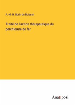 Traité de l'action thérapeutique du perchlorure de fer - Burin du Buisson, A. -M. -B.