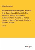 ¿uvres complètes de Shakspeare, traduction de M. Guizot; Richard III. Henri VIII. Titus Andronicus. Poëmes et sonnets de Shakspeare: Vénus et Adonis. La mort de Lucrèce. La plainte d'une amante. La pèlerin amoureux. Sonnets