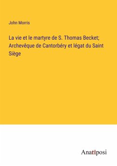 La vie et le martyre de S. Thomas Becket; Archevêque de Cantorbéry et légat du Saint Siège - Morris, John