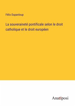 La souveraineté pontificale selon le droit catholique et le droit européen - Dupanloup, Félix