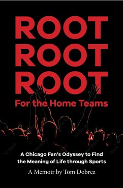 Root Root Root for the Home Teams- A Chicago Fan's Odyssey to Find the Meaning of Life Through Sports (eBook, ePUB) - Dobrez, Tom