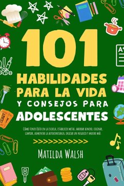 Cover 101 Habilidades Para la Vida y Consejos Para Adolescentes - Cómo tener éxito en la escuela, establecer metas, ahorrar dinero, cocinar, limpiar, aumentar la autoconfianza iniciar un negocio y mucho más (eBook, ePUB)