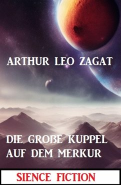 Die große Kuppel auf dem Merkur: Science Fiction (eBook, ePUB) - Zagat, Arthur Leo