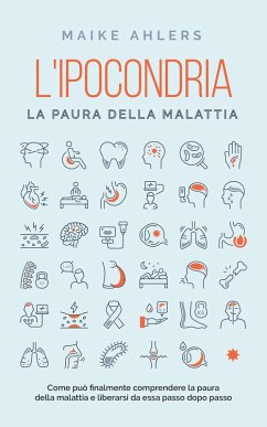 L'ipocondria, la paura della malattia: Come può finalmente comprendere la paura della malattia e liberarsi da essa passo dopo passo (eBook, ePUB) - Ahlers, Maike