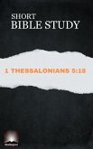 Short Bible Study: 1 Thessalonians 5:18 (eBook, ePUB) Short Bible Study: 1 Thessalonians 5:18 (eBook, ePUB)