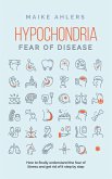 Hypochondria - Fear of disease: How to finally understand the fear of illness and get rid of it step by step (eBook, ePUB)