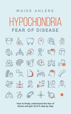 Hypochondria - Fear of disease: How to finally understand the fear of illness and get rid of it step by step (eBook, ePUB) - Ahlers, Maike