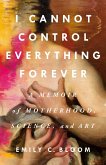 I Cannot Control Everything Forever: A Memoir of Motherhood, Science, and Art (eBook, ePUB)