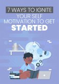 7 Ways To Ignite Your Self Motivation To Get Started (eBook, ePUB)