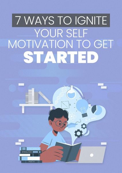 7 Ways To Ignite Your Self Motivation To Get Started (eBook, ePUB) 7 Ways To Ignite Your Self Motivation To Get Started (eBook, ePUB)