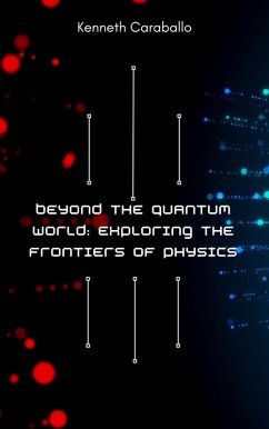 Beyond the Quantum World: Exploring the Frontiers of Physics (eBook, ePUB) - Caraballo, Kenneth