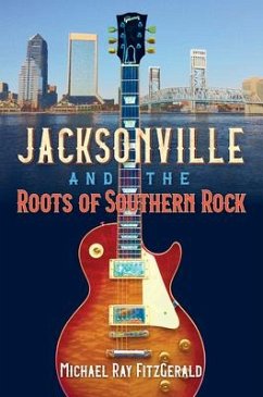 Jacksonville and the Roots of Southern Rock - Fitzgerald, Michael Ray