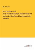 Die öffentlichen und Privat-Kunstsammlungen, Kunstinstitute und Ateliers der Künstler und Kunstindustriellen von Berlin