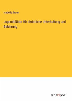 Jugendblätter für christliche Unterhaltung und Belehrung - Braun, Isabella