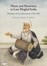 Music and Musicians in Late Mughal India - Schofield, Katherine Butler (King's College London)