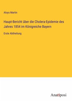 Haupt-Bericht über die Cholera-Epidemie des Jahres 1854 im Königreiche Bayern - Martin, Aloys