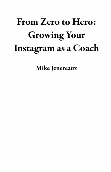 From Zero to Hero: Growing Your Instagram as a Coach (eBook, ePUB) From Zero to Hero: Growing Your Instagram as a Coach (eBook, ePUB)