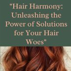 Hair Harmony Unleashing The Power of Solutions For Your Hair Woes (eBook, ePUB)