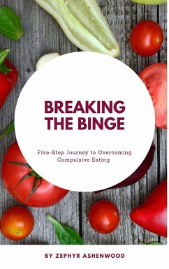 Breaking the Binge: A Five-Step Journey to Overcoming Compulsive Eating (eBook, ePUB) - Ashenwood, Zephyr
