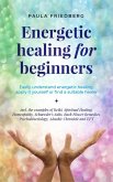 Energetic Healing for Beginners: Easily Understand Energetic Healing, Apply it Yourself or Find a Suitable Healer (eBook, ePUB)