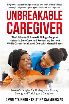 Unbreakable Caregiver: The Ultimate Guide to Building a Support Network, Self-Care, and Preventing Burnout While Caring for a Loved One with Mental Illness (eBook, ePUB) - Atkinson, Devin; Kazmierczak, Christina